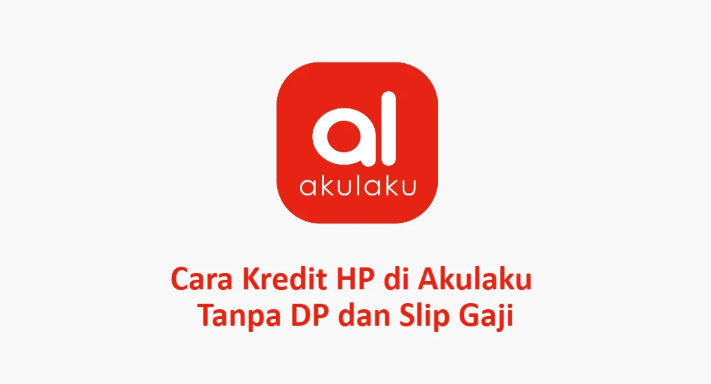 13 Cara Kredit HP di Akulaku Tanpa DP dan Slip Gaji